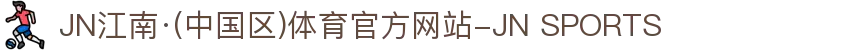 JN江南·(中国区)体育官方网站-JN SPORTS